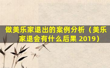 做美乐家退出的案例分析（美乐家退会有什么后果 2019）